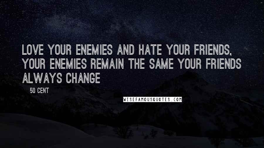 50 Cent Quotes: Love your enemies and hate your friends, your enemies remain the same your friends always change