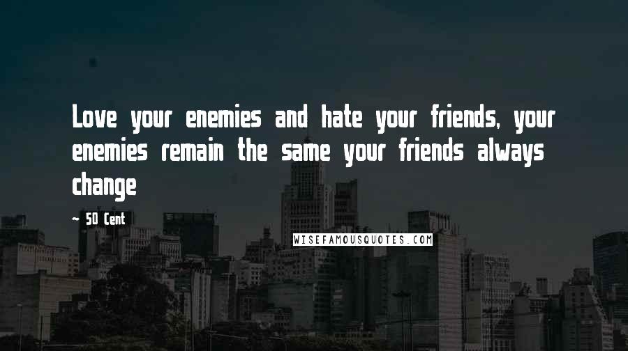 50 Cent Quotes: Love your enemies and hate your friends, your enemies remain the same your friends always change