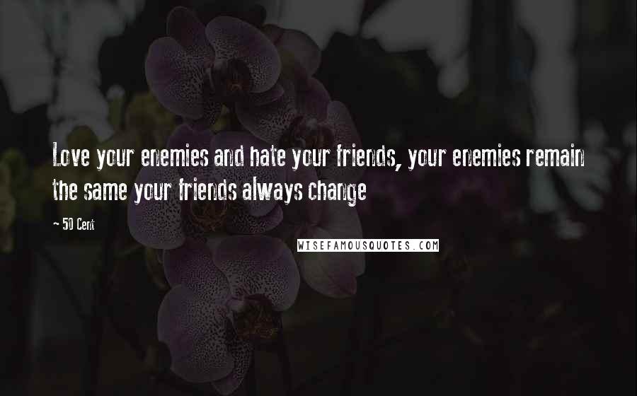 50 Cent Quotes: Love your enemies and hate your friends, your enemies remain the same your friends always change