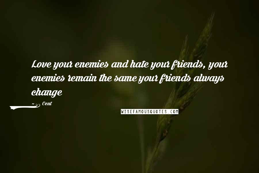 50 Cent Quotes: Love your enemies and hate your friends, your enemies remain the same your friends always change