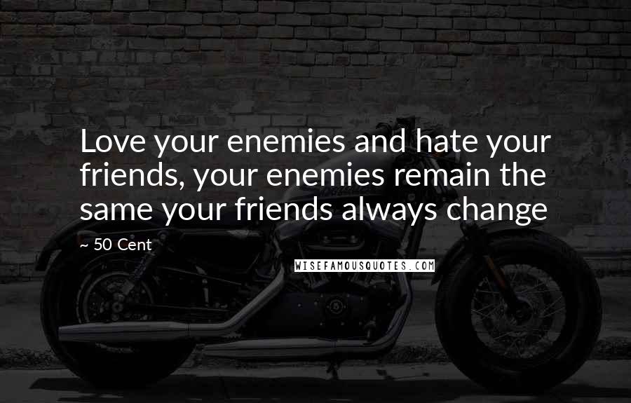 50 Cent Quotes: Love your enemies and hate your friends, your enemies remain the same your friends always change