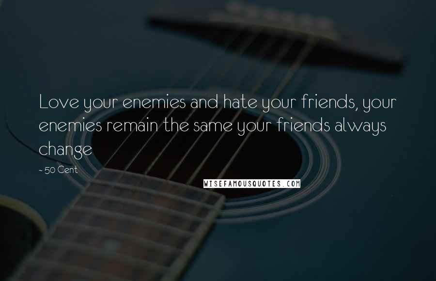 50 Cent Quotes: Love your enemies and hate your friends, your enemies remain the same your friends always change