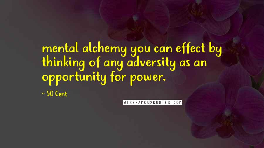 50 Cent Quotes: mental alchemy you can effect by thinking of any adversity as an opportunity for power.