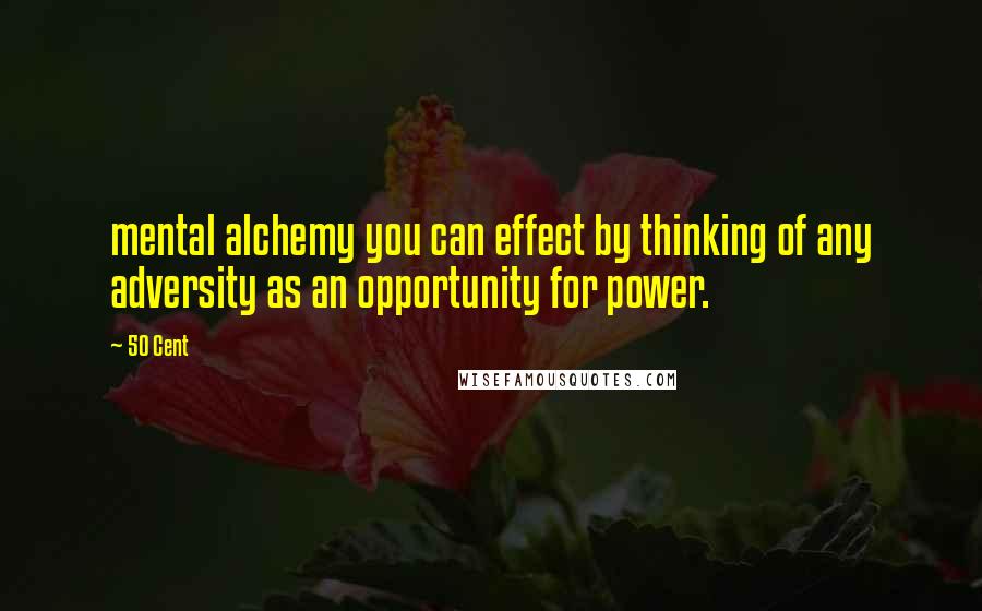 50 Cent Quotes: mental alchemy you can effect by thinking of any adversity as an opportunity for power.