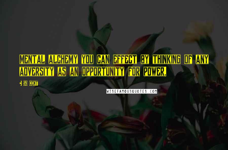 50 Cent Quotes: mental alchemy you can effect by thinking of any adversity as an opportunity for power.