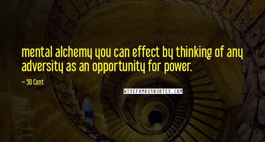 50 Cent Quotes: mental alchemy you can effect by thinking of any adversity as an opportunity for power.