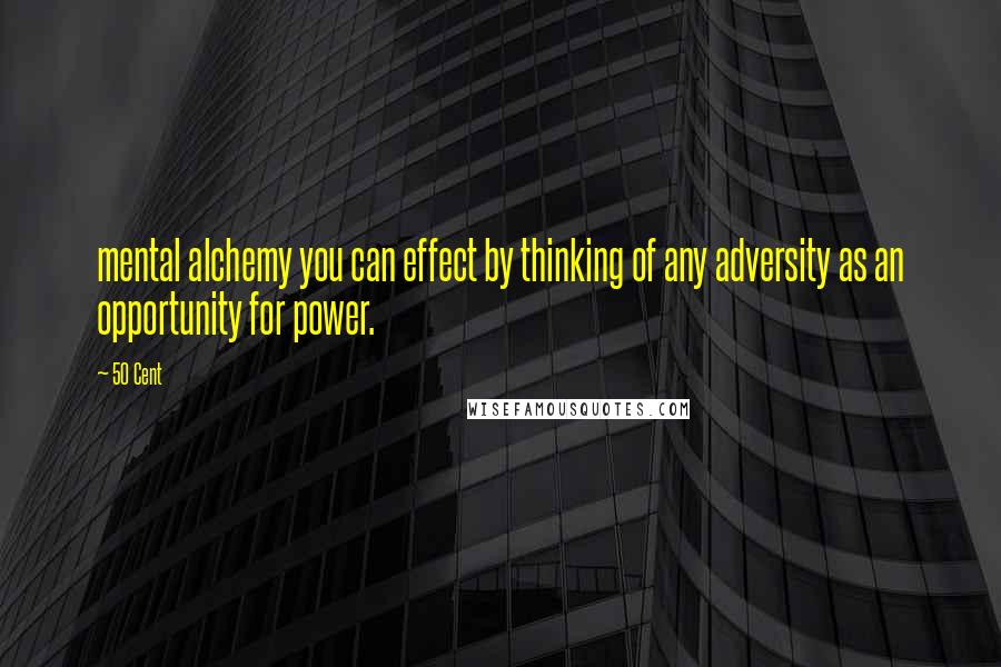 50 Cent Quotes: mental alchemy you can effect by thinking of any adversity as an opportunity for power.