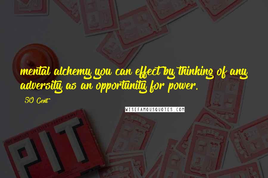 50 Cent Quotes: mental alchemy you can effect by thinking of any adversity as an opportunity for power.