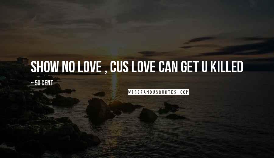 50 Cent Quotes: Show No Love , Cus Love Can Get U killed