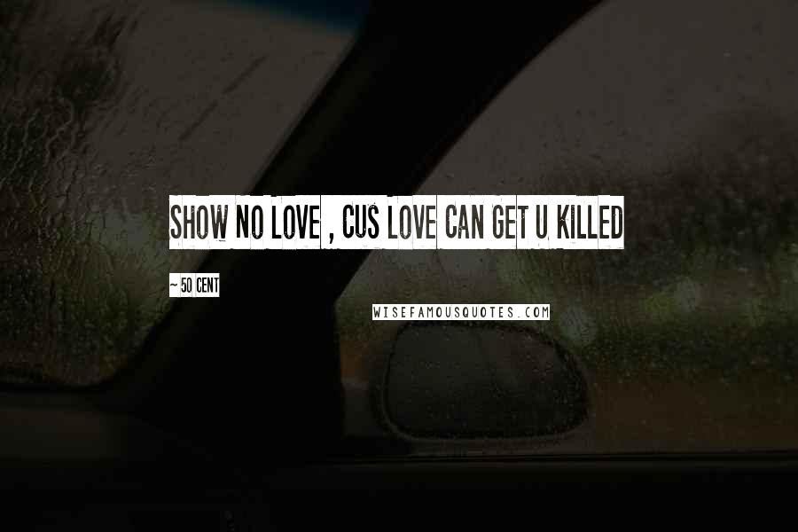 50 Cent Quotes: Show No Love , Cus Love Can Get U killed