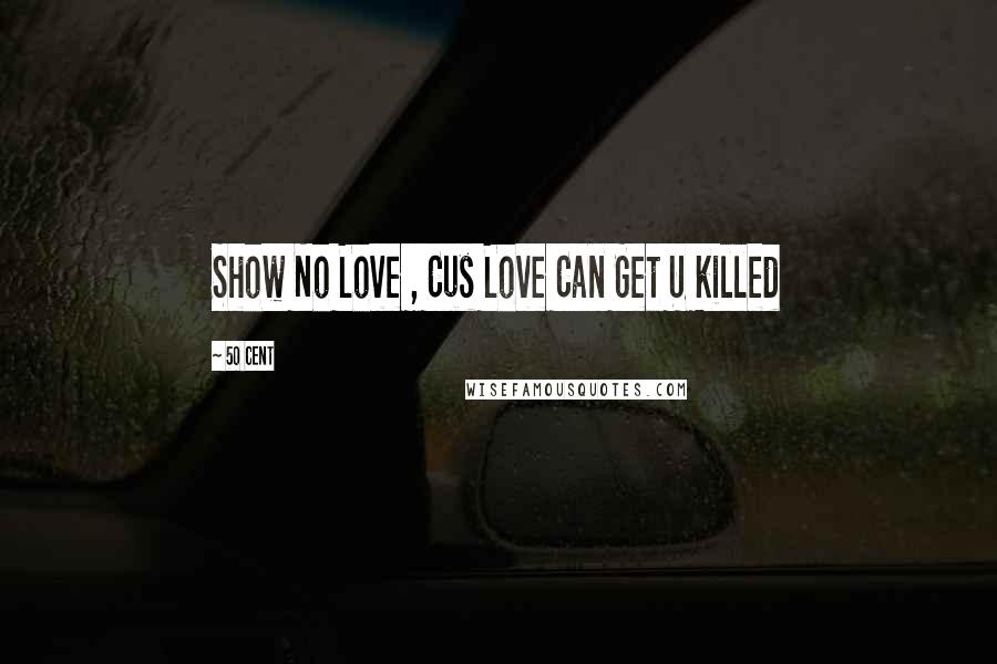 50 Cent Quotes: Show No Love , Cus Love Can Get U killed
