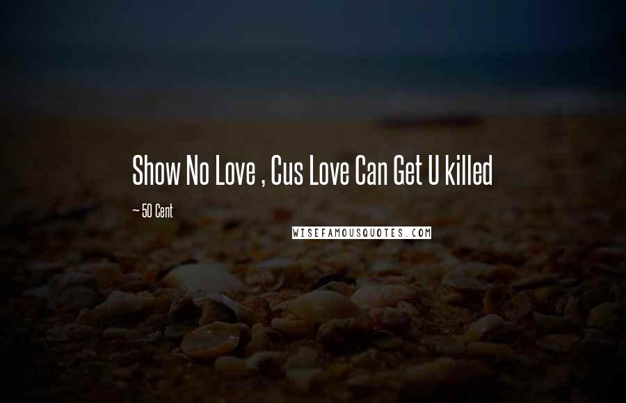 50 Cent Quotes: Show No Love , Cus Love Can Get U killed