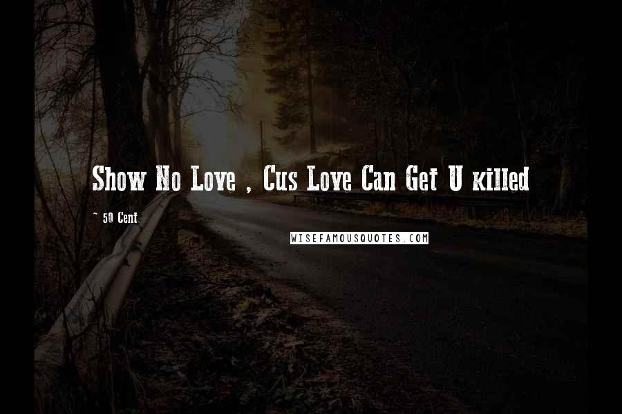 50 Cent Quotes: Show No Love , Cus Love Can Get U killed