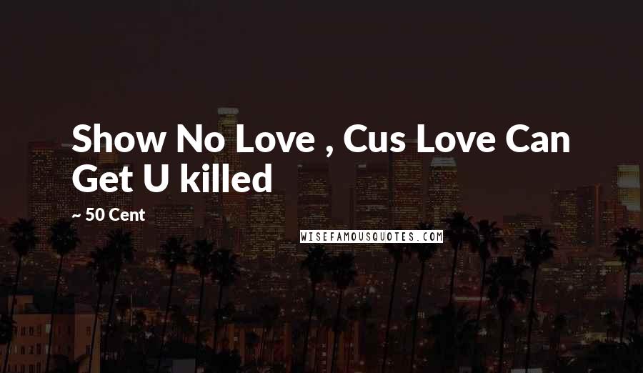 50 Cent Quotes: Show No Love , Cus Love Can Get U killed