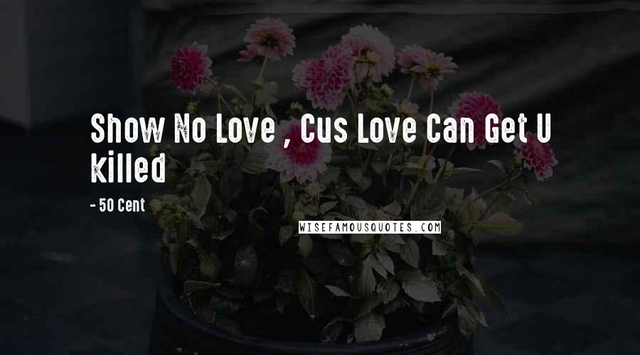 50 Cent Quotes: Show No Love , Cus Love Can Get U killed