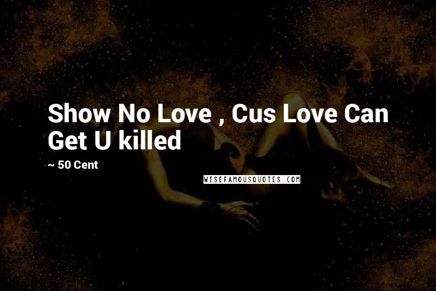 50 Cent Quotes: Show No Love , Cus Love Can Get U killed