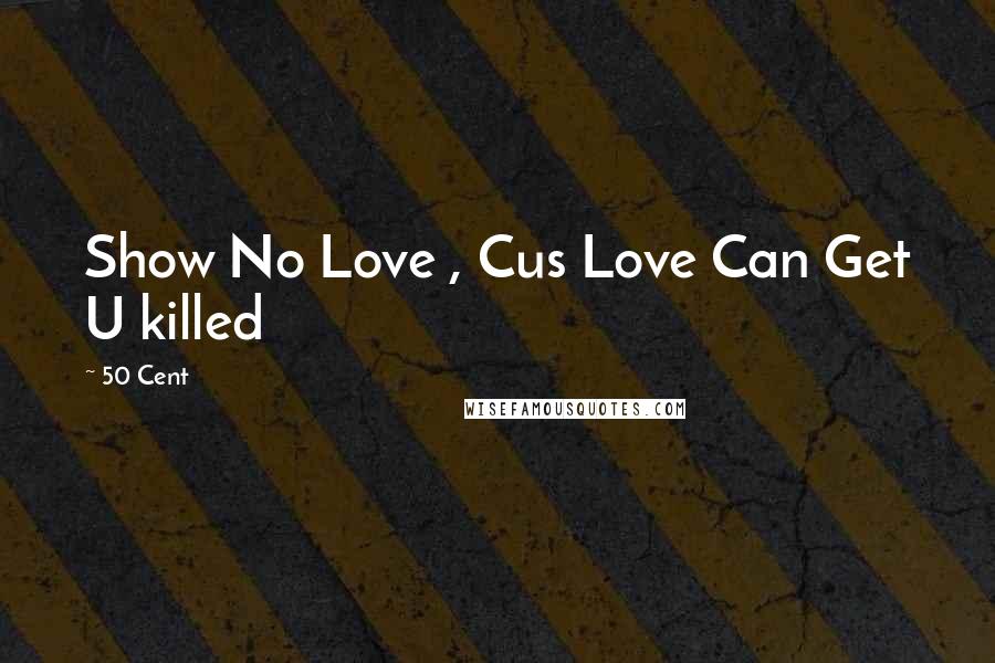 50 Cent Quotes: Show No Love , Cus Love Can Get U killed