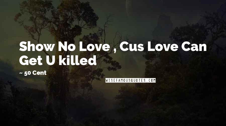 50 Cent Quotes: Show No Love , Cus Love Can Get U killed