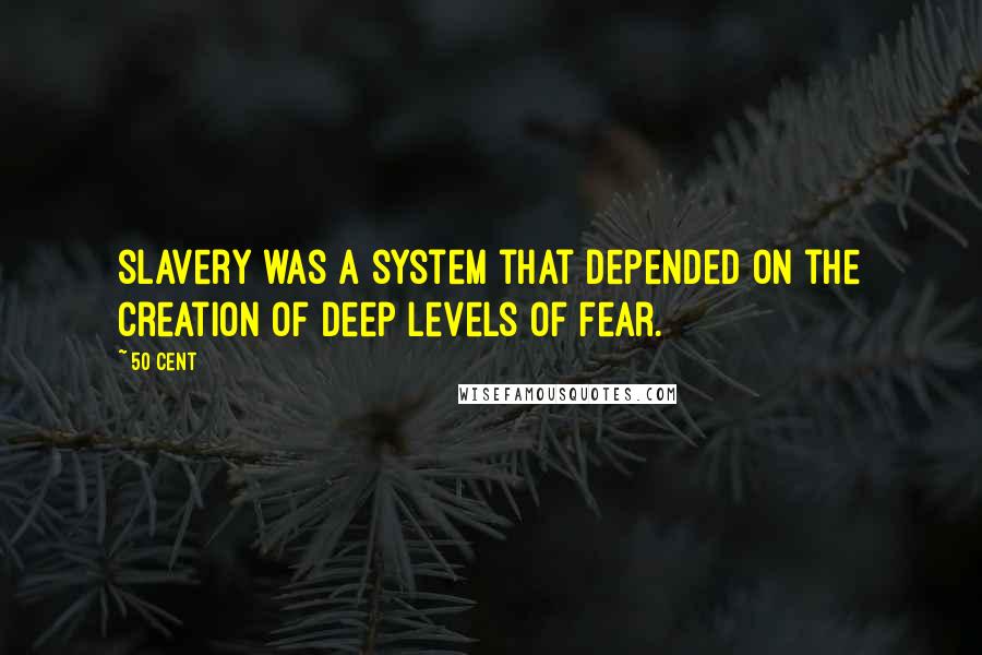 50 Cent Quotes: slavery was a system that depended on the creation of deep levels of fear.