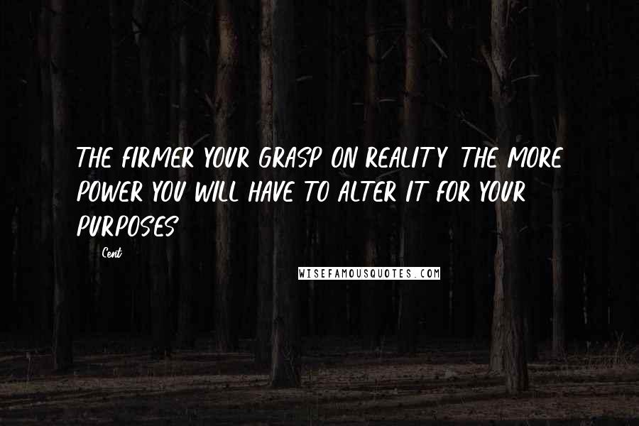 50 Cent Quotes: THE FIRMER YOUR GRASP ON REALITY, THE MORE POWER YOU WILL HAVE TO ALTER IT FOR YOUR PURPOSES.