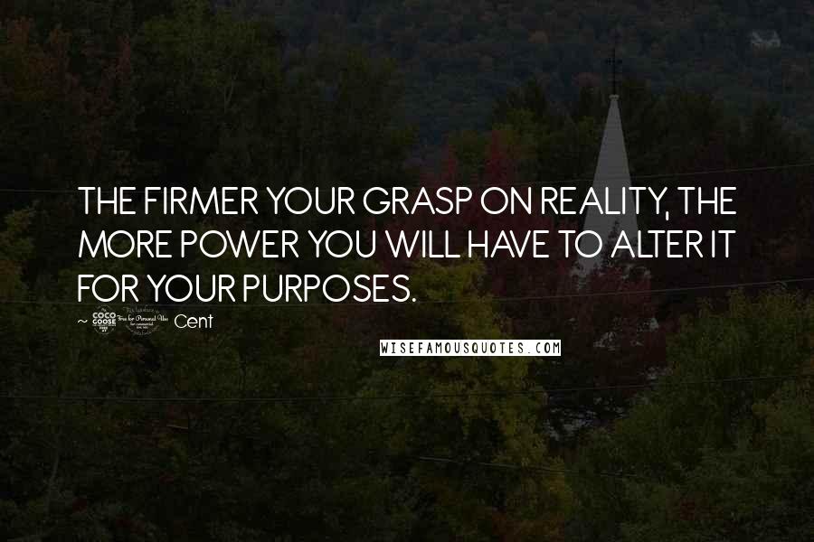 50 Cent Quotes: THE FIRMER YOUR GRASP ON REALITY, THE MORE POWER YOU WILL HAVE TO ALTER IT FOR YOUR PURPOSES.