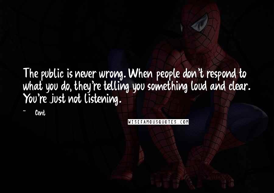 50 Cent Quotes: The public is never wrong. When people don't respond to what you do, they're telling you something loud and clear. You're just not listening.