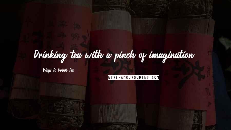 50 Ways To Drink Tea Quotes: Drinking tea with a pinch of imagination!