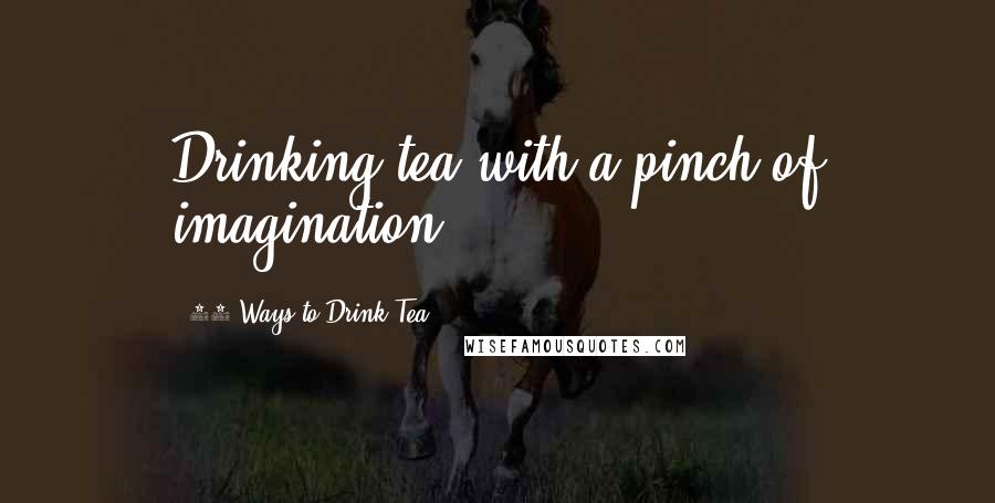 50 Ways To Drink Tea Quotes: Drinking tea with a pinch of imagination!