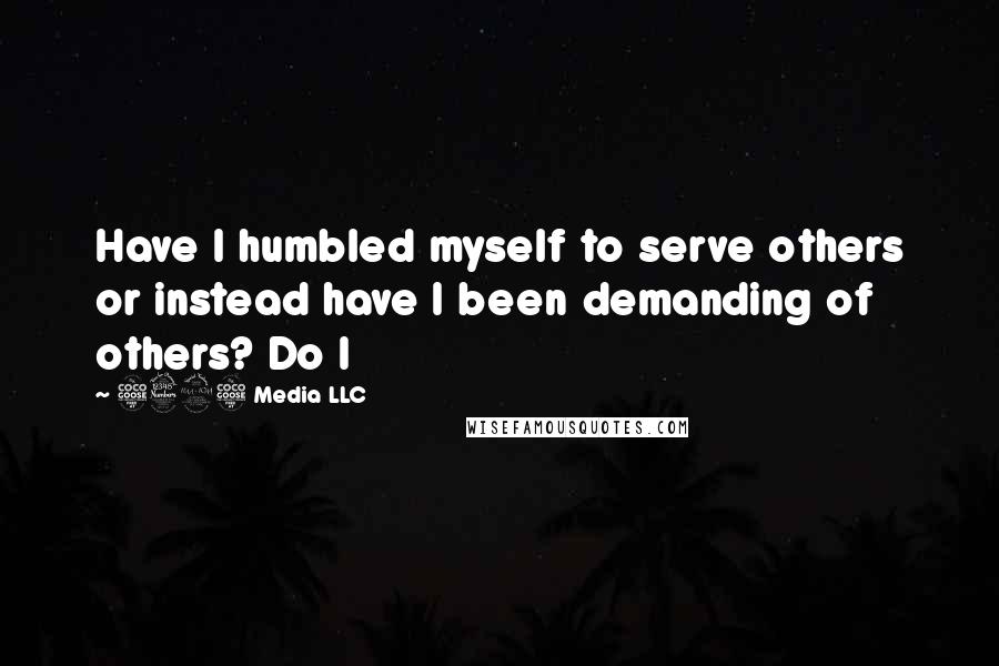 5395 Media LLC Quotes: Have I humbled myself to serve others or instead have I been demanding of others? Do I