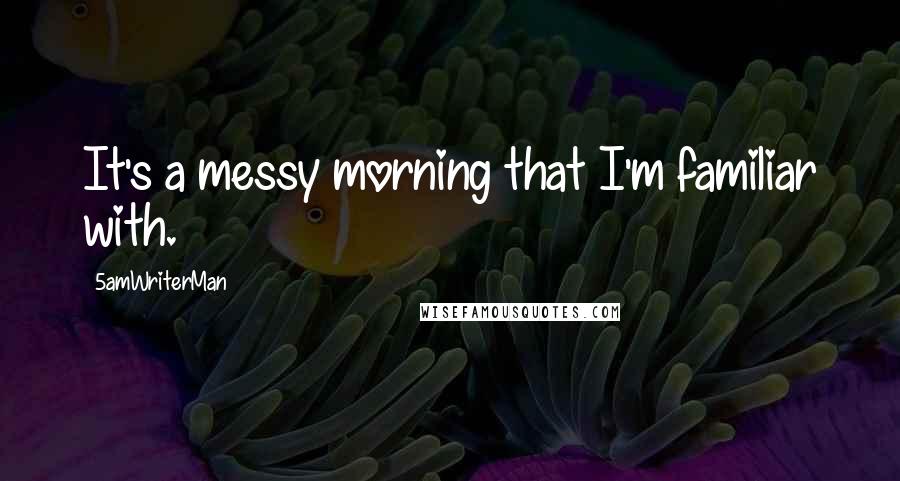 5amWriterMan Quotes: It's a messy morning that I'm familiar with.