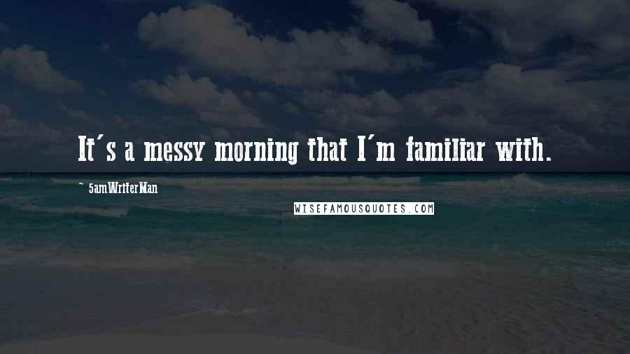 5amWriterMan Quotes: It's a messy morning that I'm familiar with.