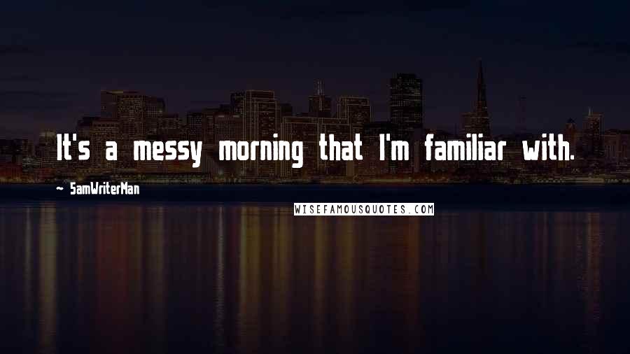 5amWriterMan Quotes: It's a messy morning that I'm familiar with.