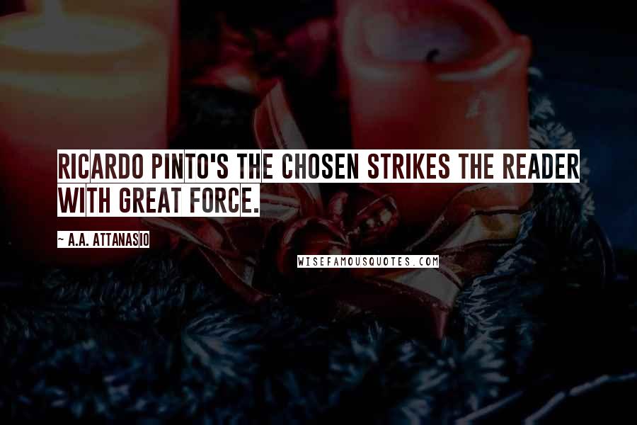 A.A. Attanasio Quotes: Ricardo Pinto's The Chosen strikes the reader with great force.