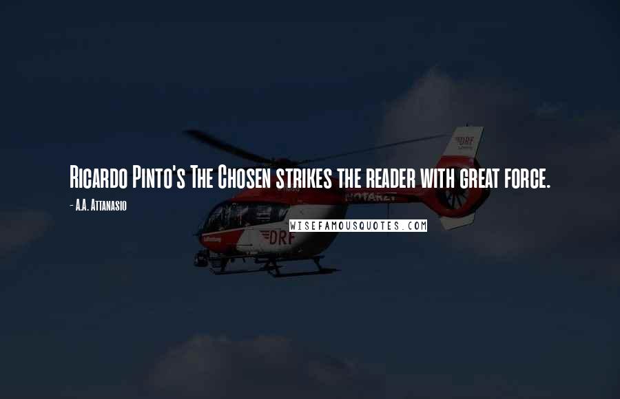A.A. Attanasio Quotes: Ricardo Pinto's The Chosen strikes the reader with great force.