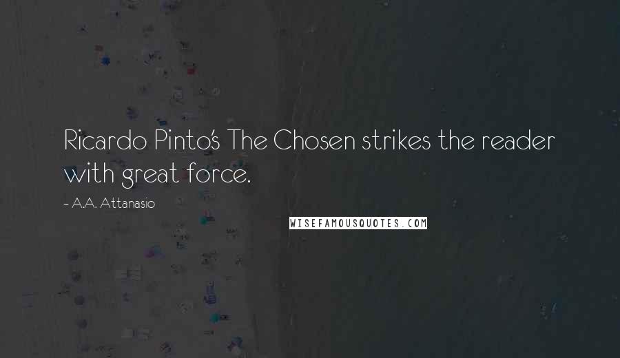 A.A. Attanasio Quotes: Ricardo Pinto's The Chosen strikes the reader with great force.