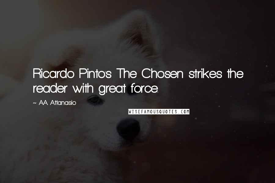 A.A. Attanasio Quotes: Ricardo Pinto's The Chosen strikes the reader with great force.
