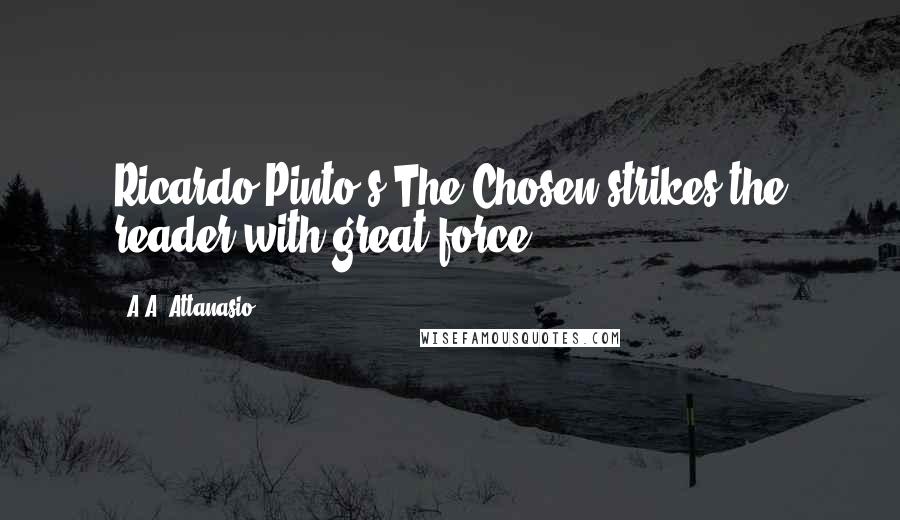 A.A. Attanasio Quotes: Ricardo Pinto's The Chosen strikes the reader with great force.