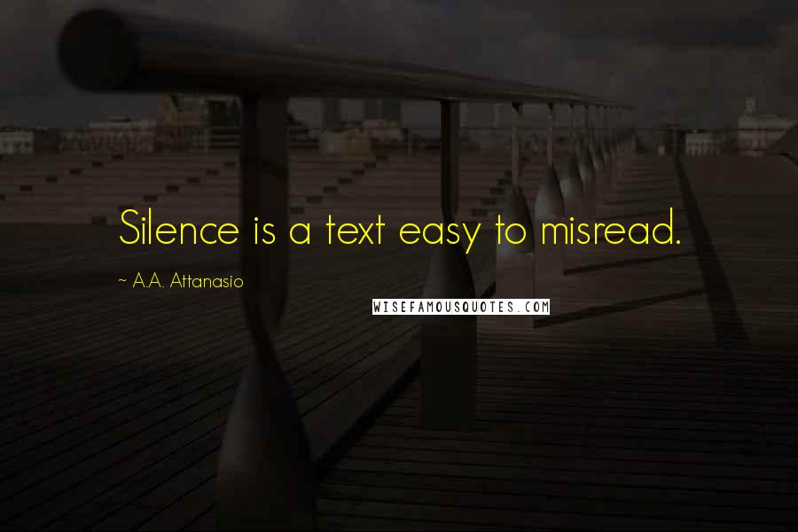 A.A. Attanasio Quotes: Silence is a text easy to misread.