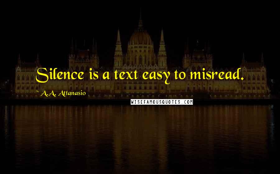 A.A. Attanasio Quotes: Silence is a text easy to misread.