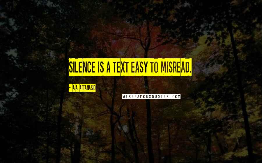 A.A. Attanasio Quotes: Silence is a text easy to misread.