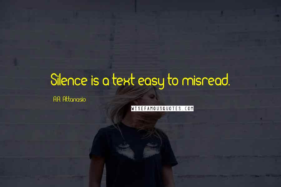 A.A. Attanasio Quotes: Silence is a text easy to misread.