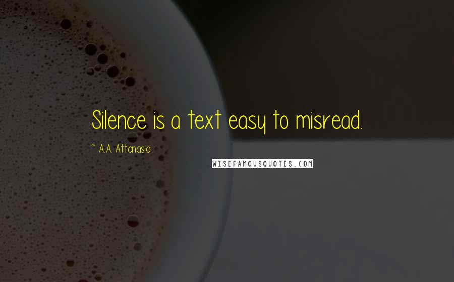 A.A. Attanasio Quotes: Silence is a text easy to misread.