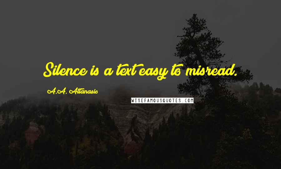 A.A. Attanasio Quotes: Silence is a text easy to misread.