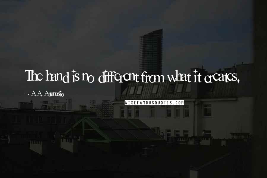 A.A. Attanasio Quotes: The hand is no different from what it creates.