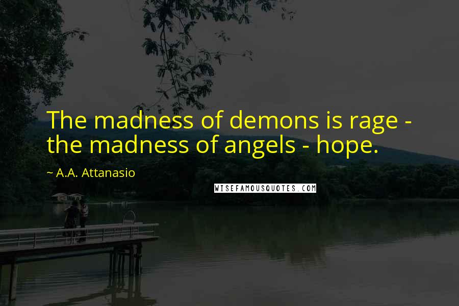 A.A. Attanasio Quotes: The madness of demons is rage - the madness of angels - hope.