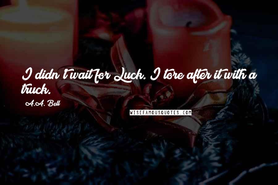 A.A. Bell Quotes: I didn't wait for Luck. I tore after it with a truck.