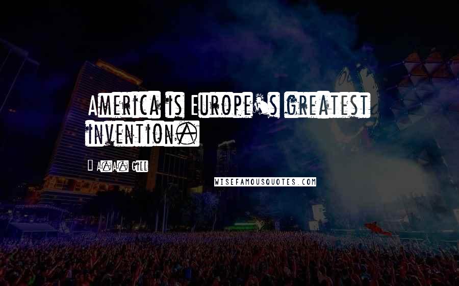 A.A. Gill Quotes: America is Europe's greatest invention.