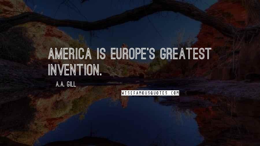 A.A. Gill Quotes: America is Europe's greatest invention.