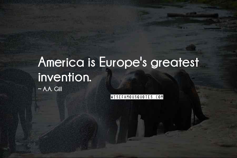 A.A. Gill Quotes: America is Europe's greatest invention.