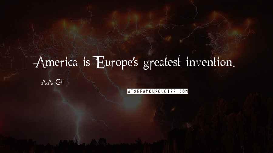 A.A. Gill Quotes: America is Europe's greatest invention.